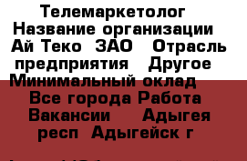 Телемаркетолог › Название организации ­ Ай-Теко, ЗАО › Отрасль предприятия ­ Другое › Минимальный оклад ­ 1 - Все города Работа » Вакансии   . Адыгея респ.,Адыгейск г.